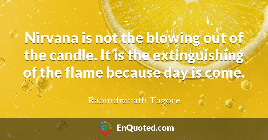 Nirvana is not the blowing out of the candle. It is the extinguishing of the flame because day is come.