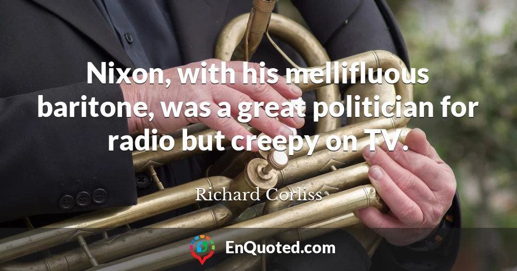 Nixon, with his mellifluous baritone, was a great politician for radio but creepy on TV.