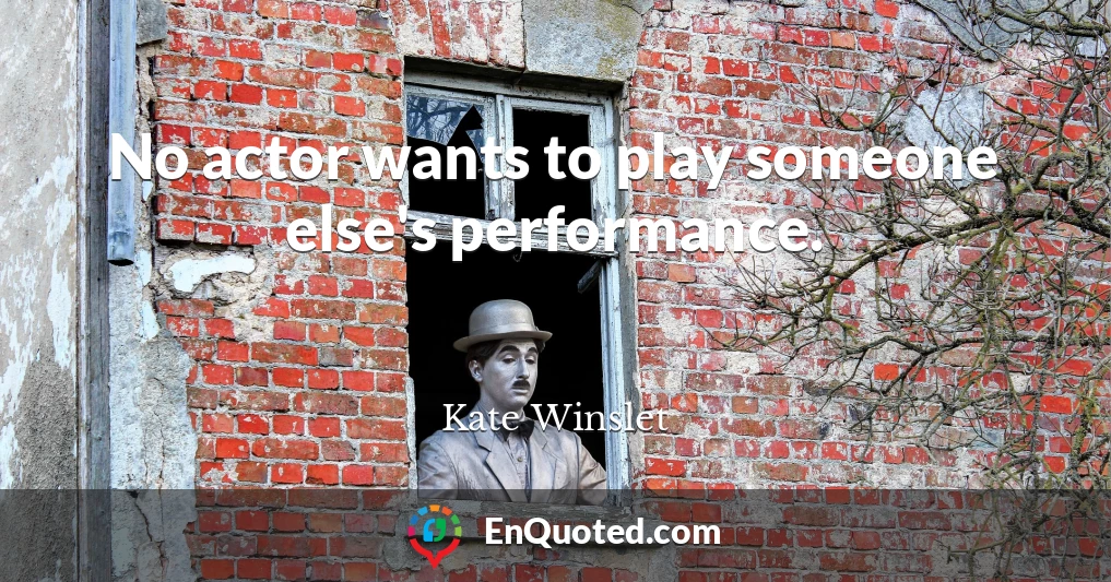 No actor wants to play someone else's performance.