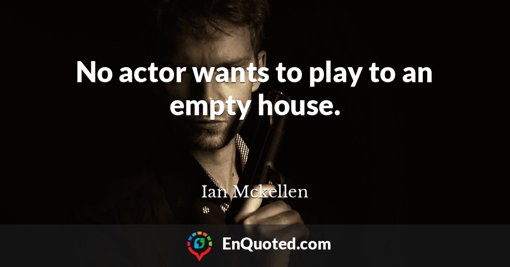 No actor wants to play to an empty house.