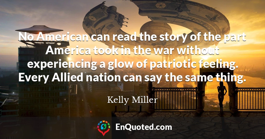 No American can read the story of the part America took in the war without experiencing a glow of patriotic feeling. Every Allied nation can say the same thing.