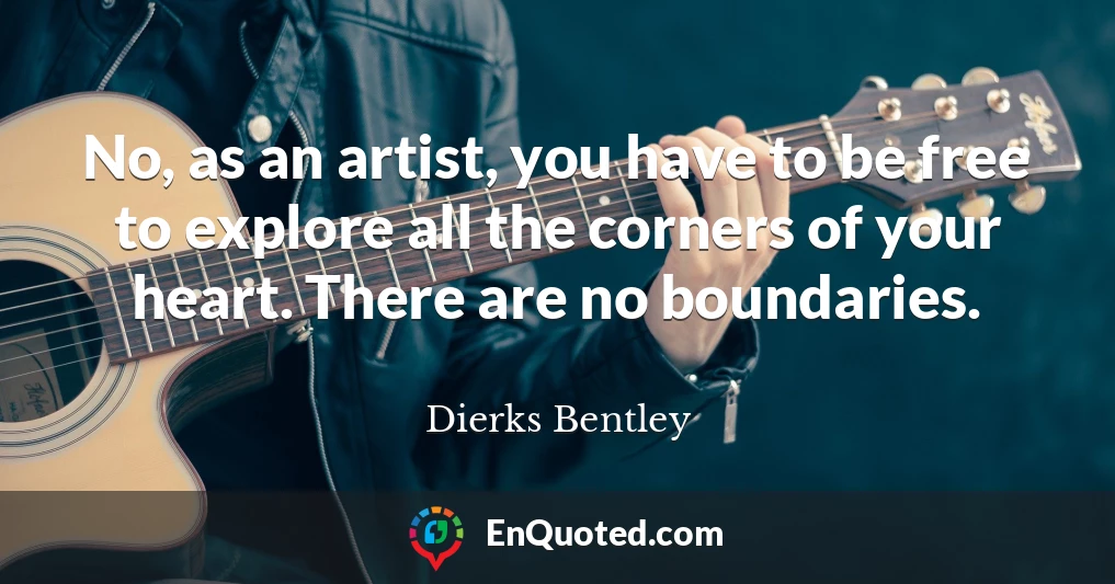 No, as an artist, you have to be free to explore all the corners of your heart. There are no boundaries.