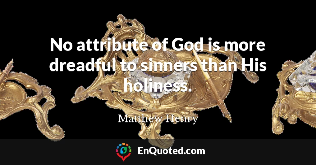 No attribute of God is more dreadful to sinners than His holiness.