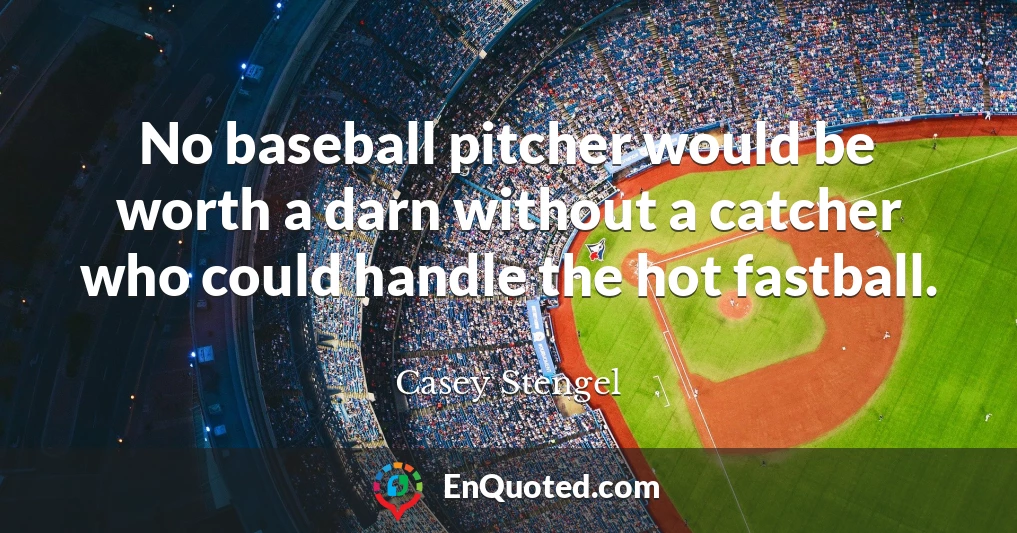 No baseball pitcher would be worth a darn without a catcher who could handle the hot fastball.