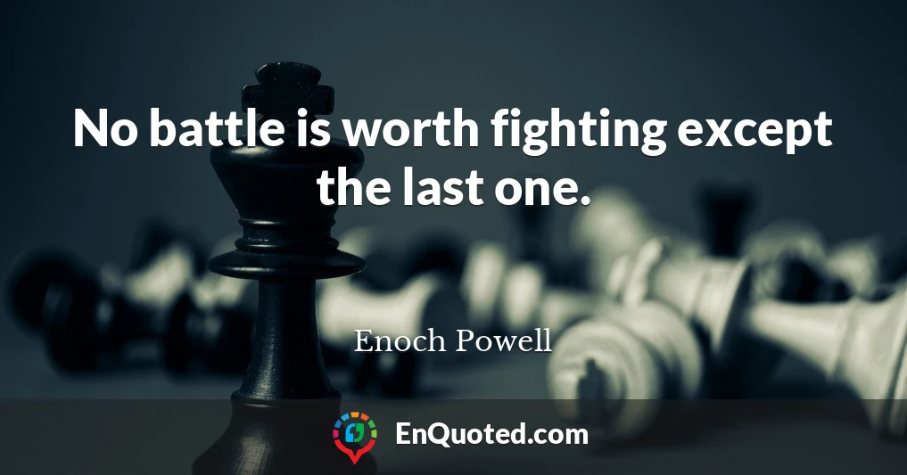 No battle is worth fighting except the last one.
