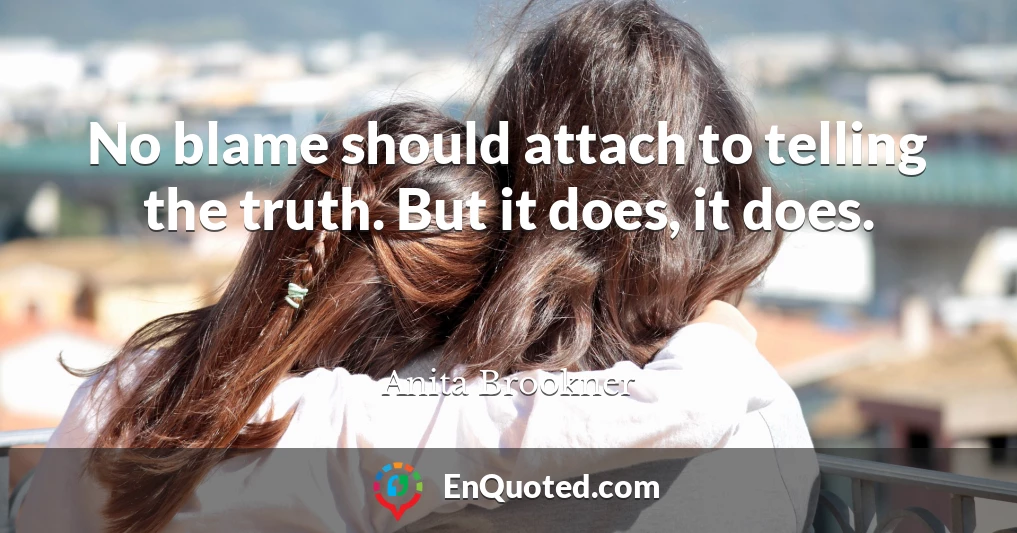 No blame should attach to telling the truth. But it does, it does.