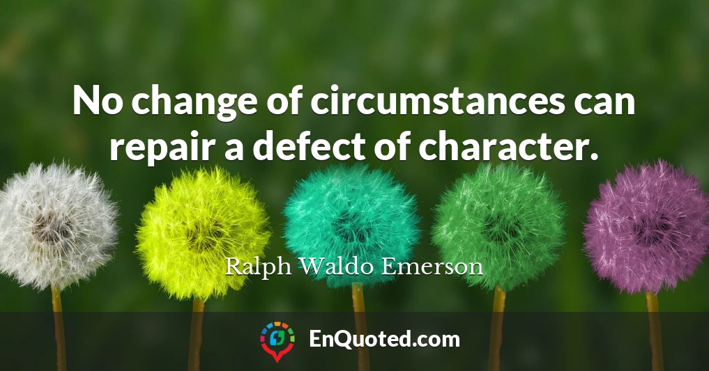 No change of circumstances can repair a defect of character.
