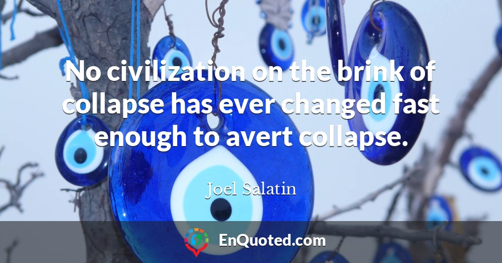 No civilization on the brink of collapse has ever changed fast enough to avert collapse.
