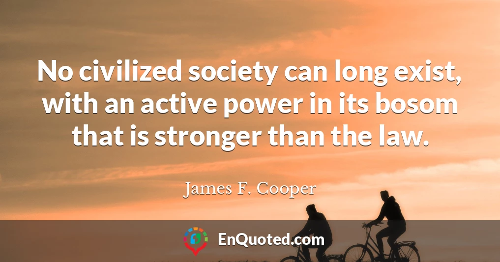 No civilized society can long exist, with an active power in its bosom that is stronger than the law.