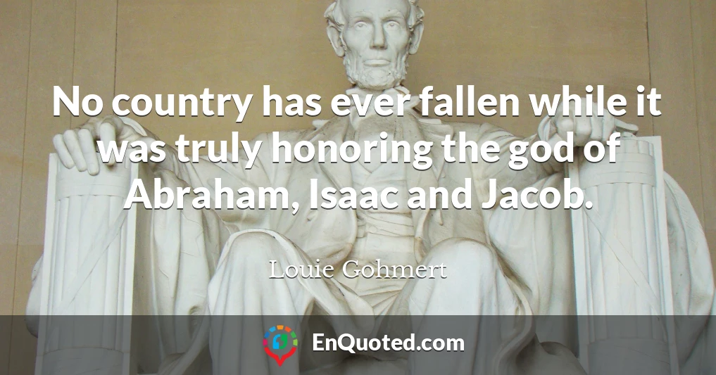 No country has ever fallen while it was truly honoring the god of Abraham, Isaac and Jacob.