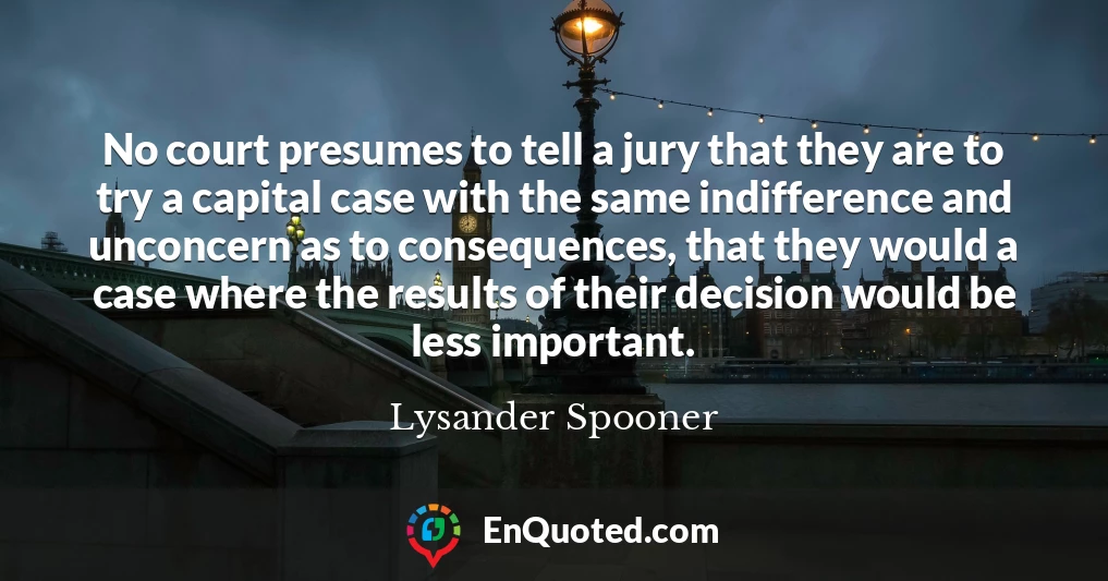 No court presumes to tell a jury that they are to try a capital case with the same indifference and unconcern as to consequences, that they would a case where the results of their decision would be less important.