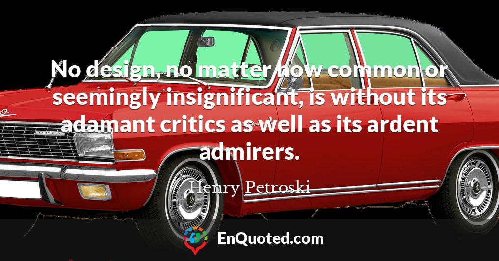 No design, no matter how common or seemingly insignificant, is without its adamant critics as well as its ardent admirers.
