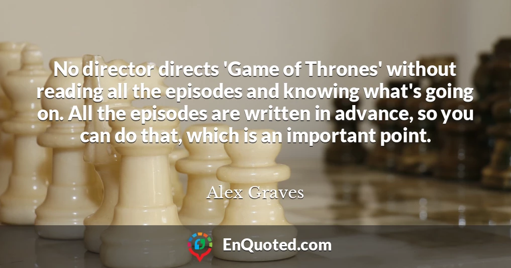 No director directs 'Game of Thrones' without reading all the episodes and knowing what's going on. All the episodes are written in advance, so you can do that, which is an important point.
