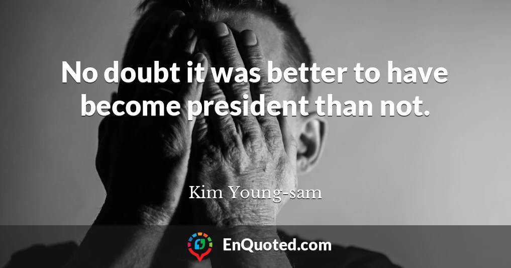 No doubt it was better to have become president than not.