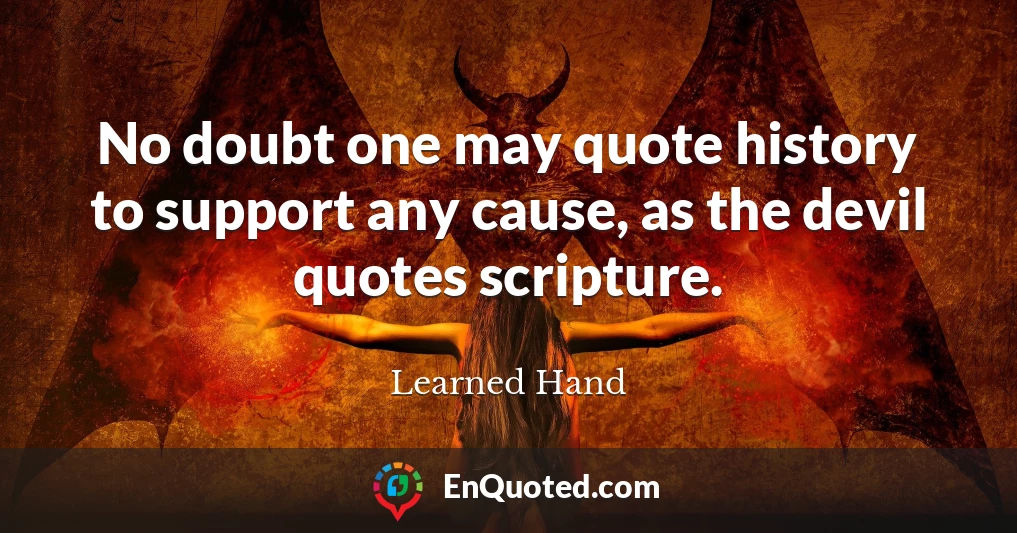 No doubt one may quote history to support any cause, as the devil quotes scripture.
