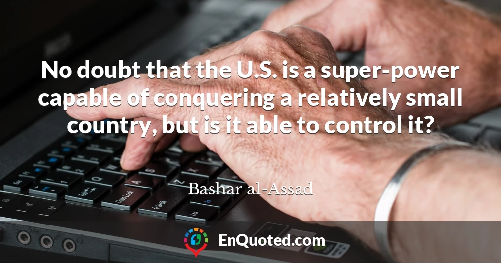 No doubt that the U.S. is a super-power capable of conquering a relatively small country, but is it able to control it?