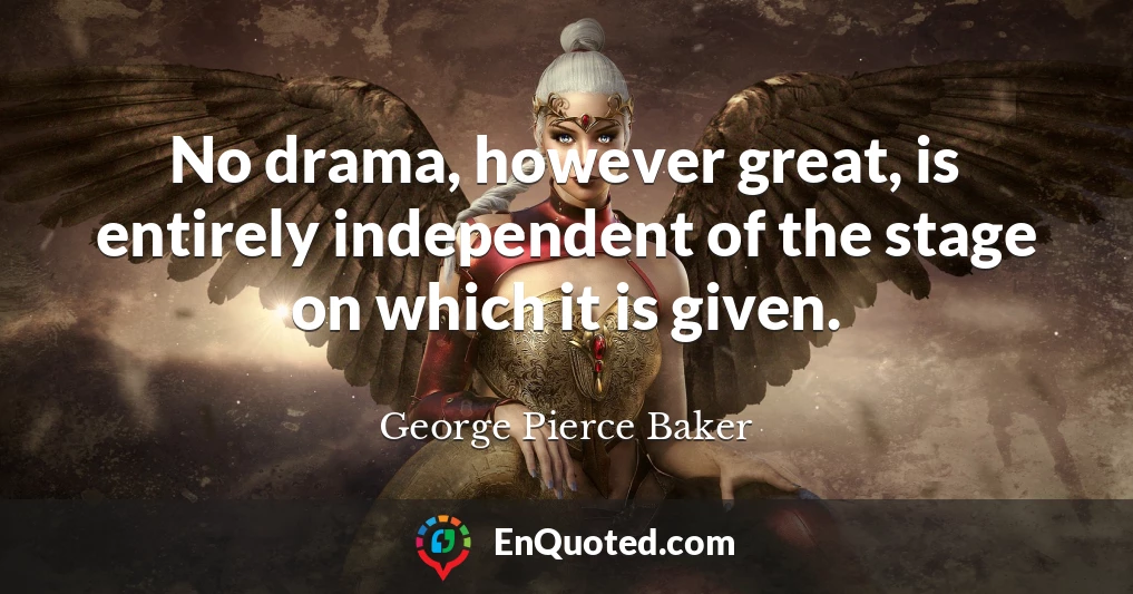 No drama, however great, is entirely independent of the stage on which it is given.