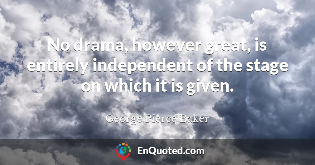 No drama, however great, is entirely independent of the stage on which it is given.