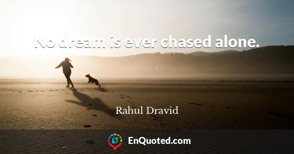No dream is ever chased alone.