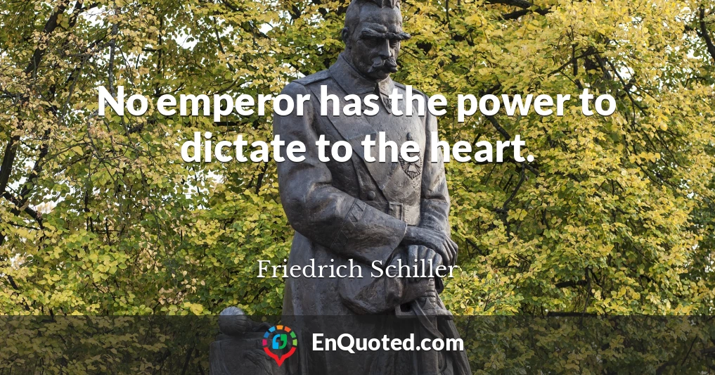 No emperor has the power to dictate to the heart.