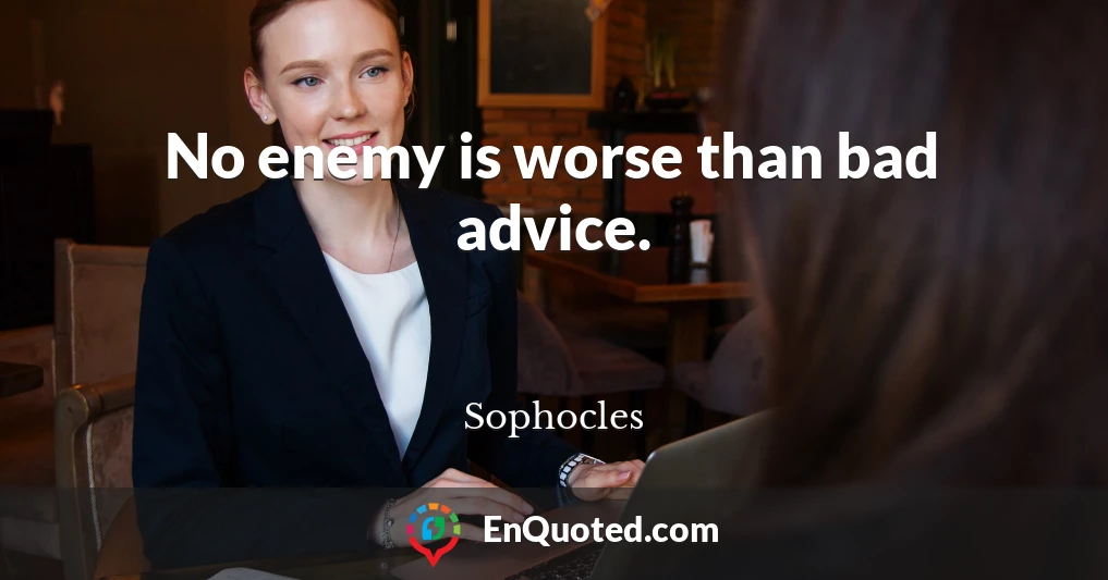 No enemy is worse than bad advice.