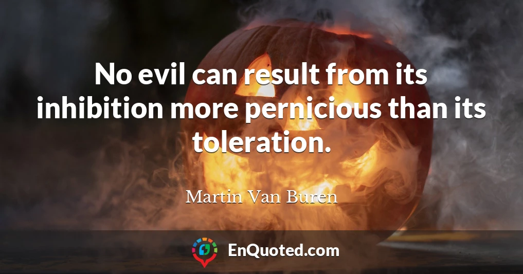 No evil can result from its inhibition more pernicious than its toleration.