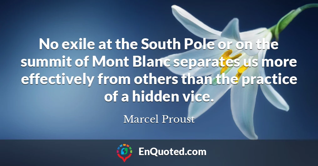 No exile at the South Pole or on the summit of Mont Blanc separates us more effectively from others than the practice of a hidden vice.