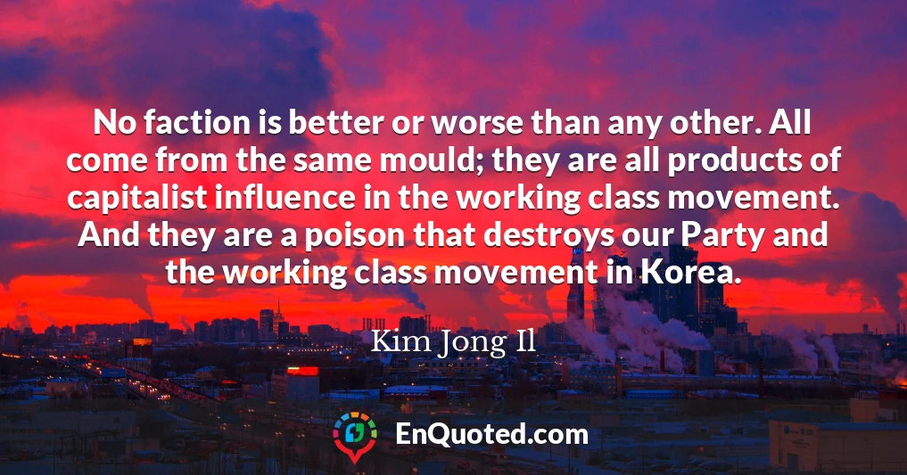 No faction is better or worse than any other. All come from the same mould; they are all products of capitalist influence in the working class movement. And they are a poison that destroys our Party and the working class movement in Korea.