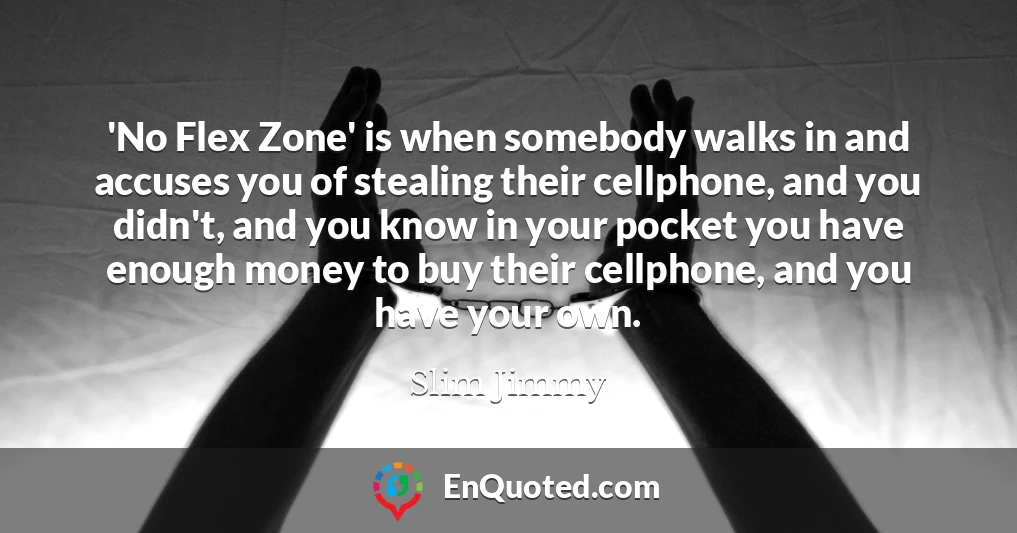 'No Flex Zone' is when somebody walks in and accuses you of stealing their cellphone, and you didn't, and you know in your pocket you have enough money to buy their cellphone, and you have your own.