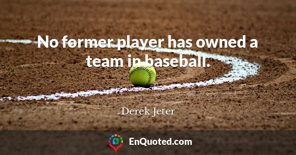 No former player has owned a team in baseball.