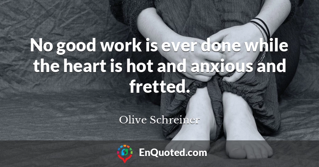 No good work is ever done while the heart is hot and anxious and fretted.