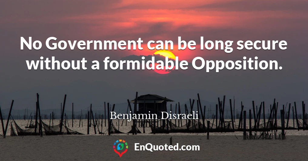 No Government can be long secure without a formidable Opposition.