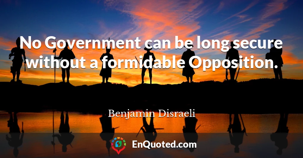 No Government can be long secure without a formidable Opposition.