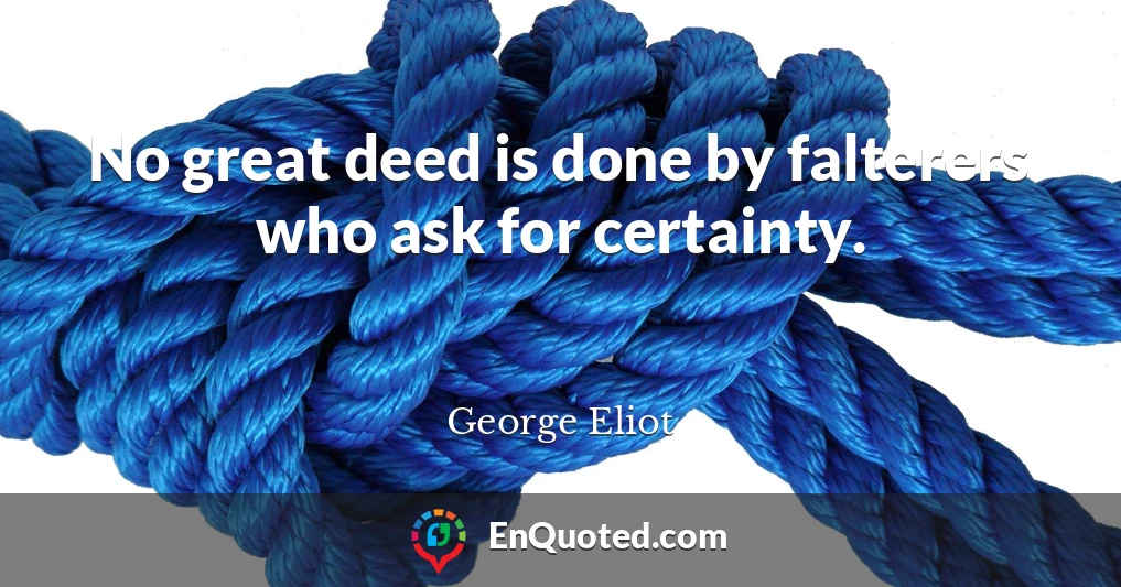 No great deed is done by falterers who ask for certainty.