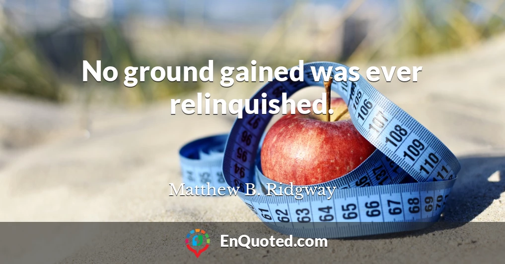 No ground gained was ever relinquished.
