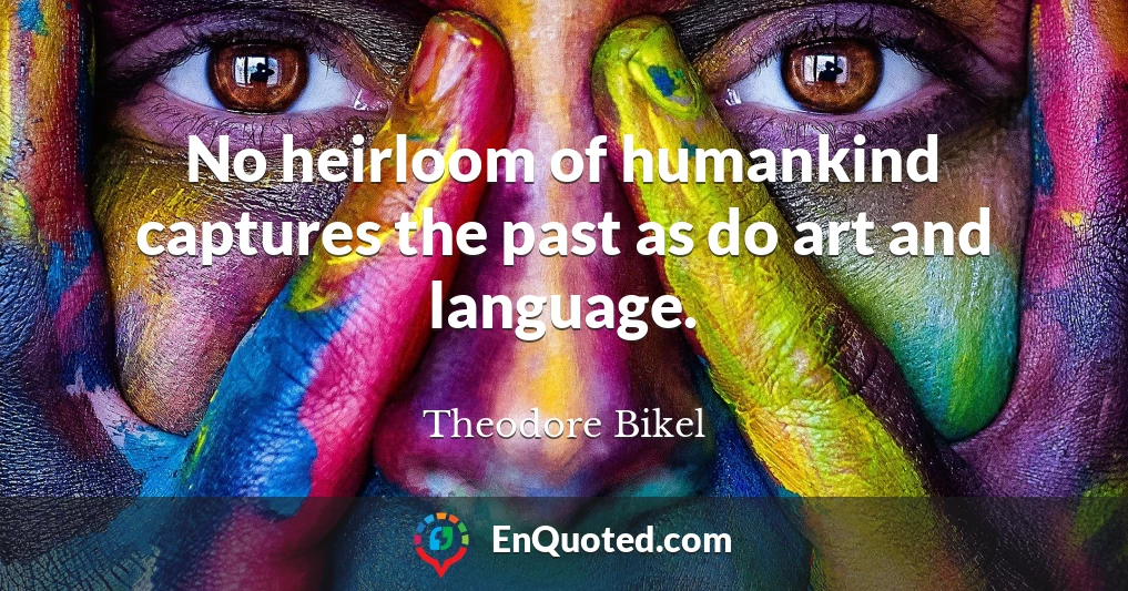 No heirloom of humankind captures the past as do art and language.