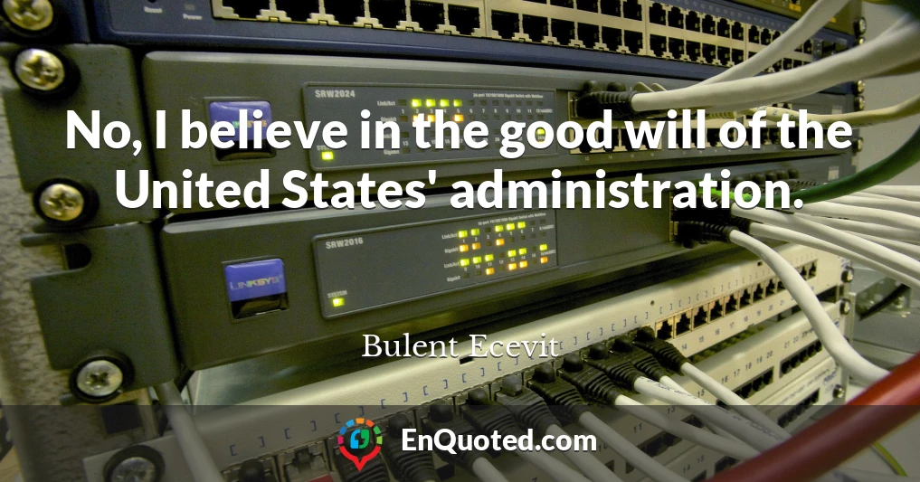 No, I believe in the good will of the United States' administration.