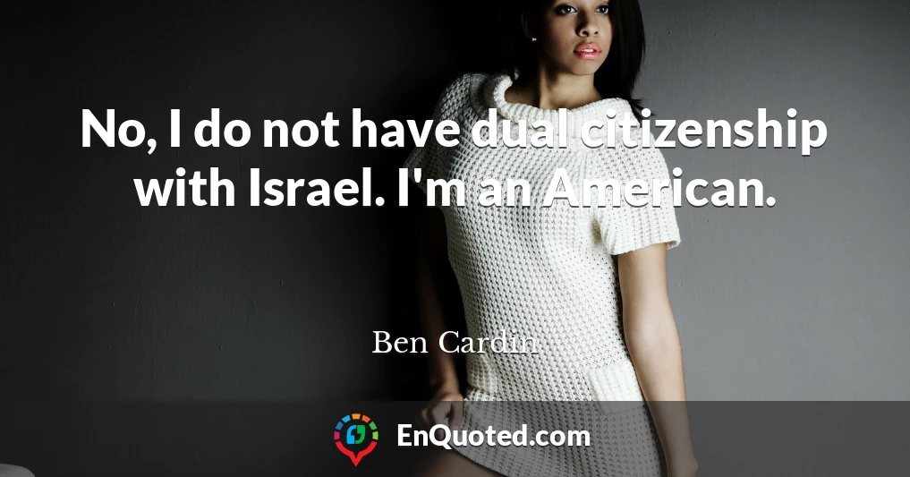 No, I do not have dual citizenship with Israel. I'm an American.