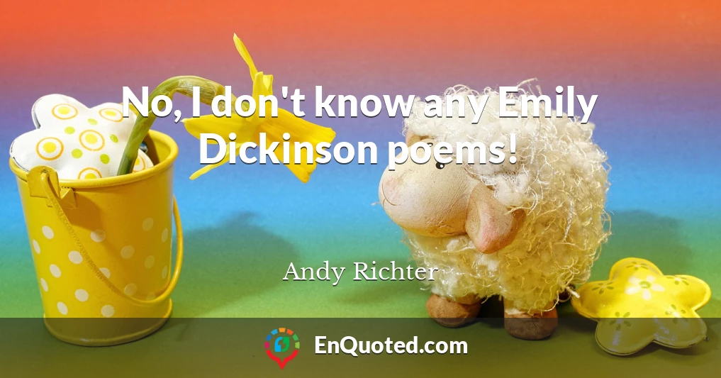 No, I don't know any Emily Dickinson poems!