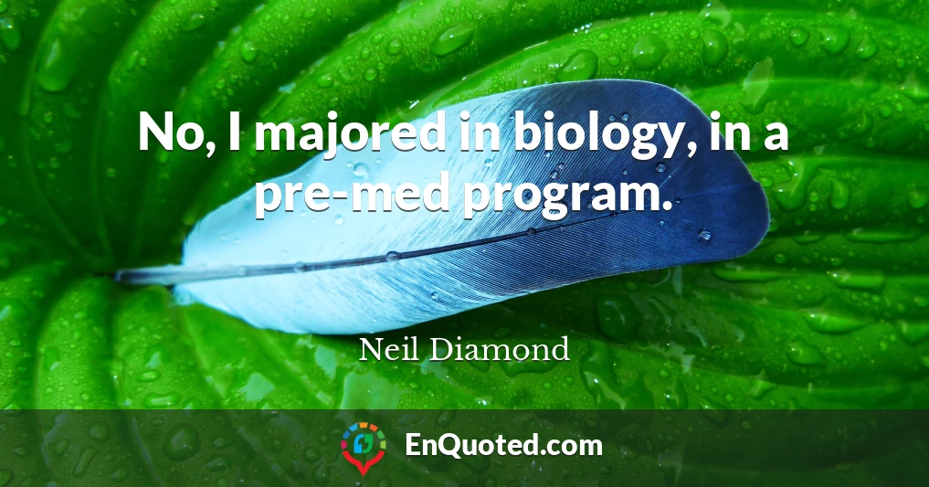 No, I majored in biology, in a pre-med program.
