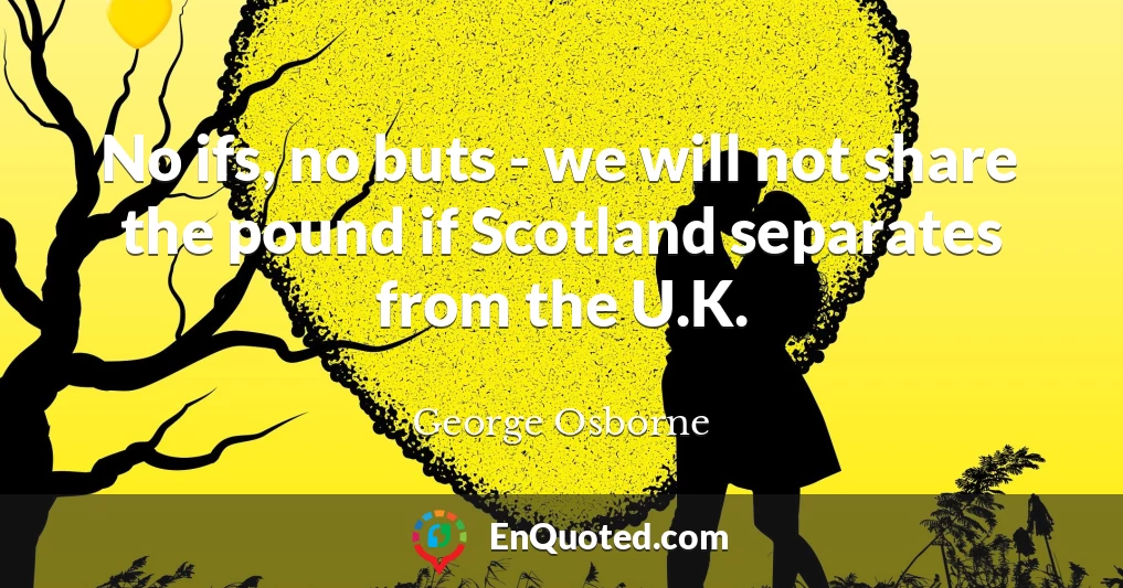 No ifs, no buts - we will not share the pound if Scotland separates from the U.K.