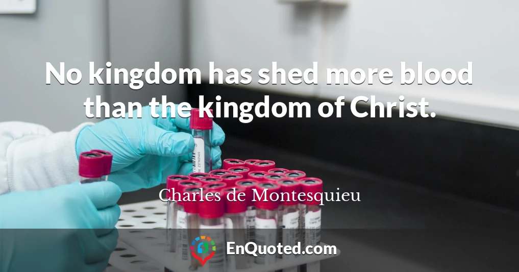 No kingdom has shed more blood than the kingdom of Christ.