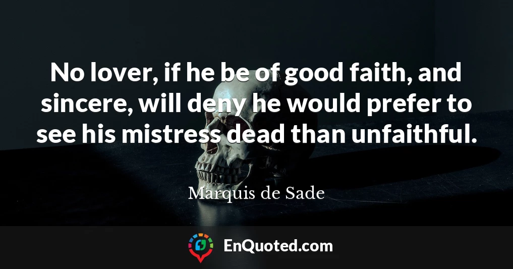 No lover, if he be of good faith, and sincere, will deny he would prefer to see his mistress dead than unfaithful.