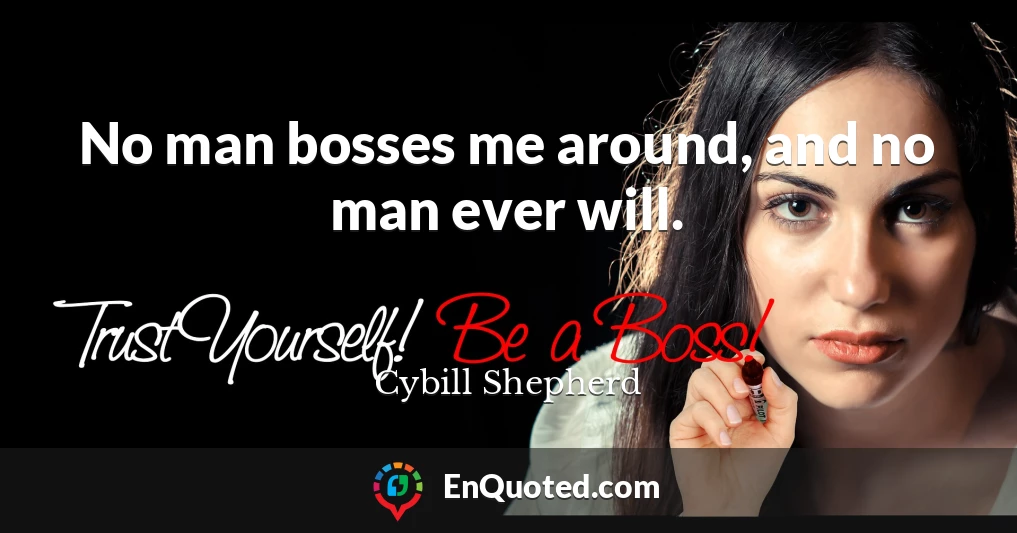 No man bosses me around, and no man ever will.