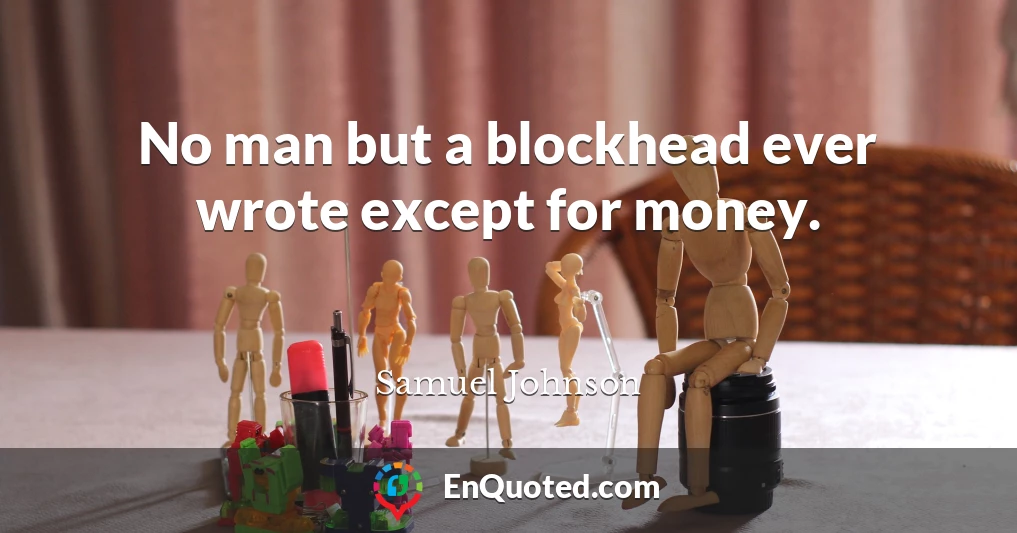 No man but a blockhead ever wrote except for money.