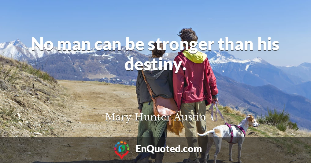 No man can be stronger than his destiny.