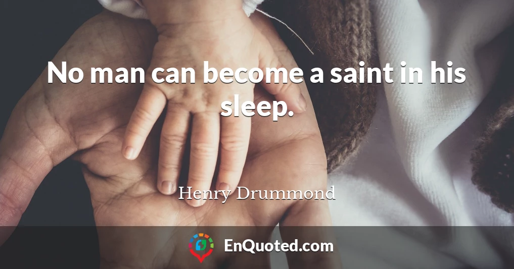 No man can become a saint in his sleep.