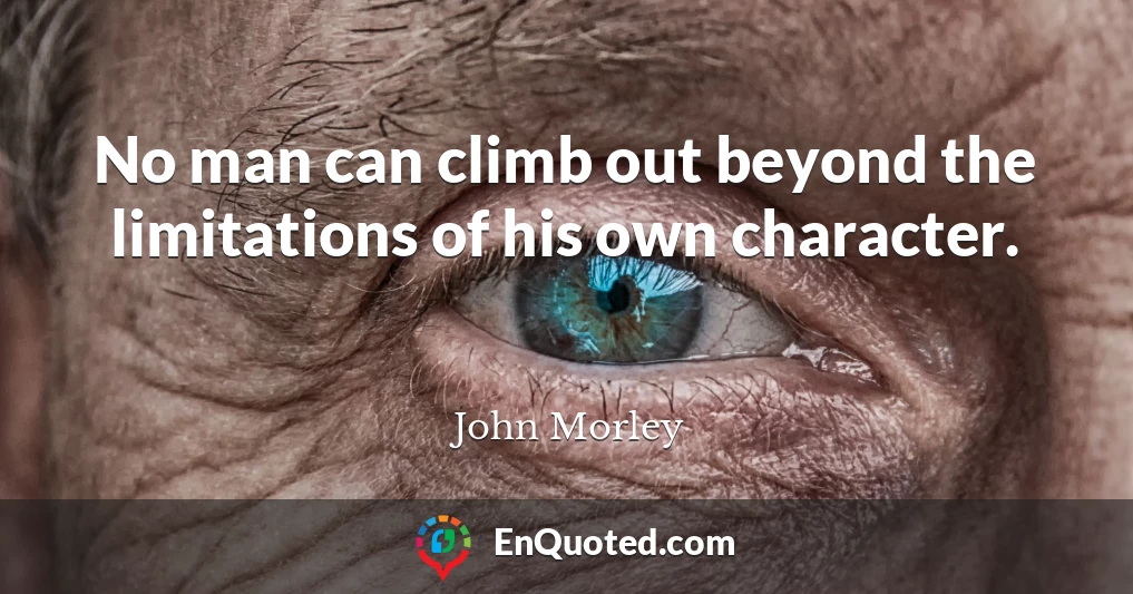 No man can climb out beyond the limitations of his own character.