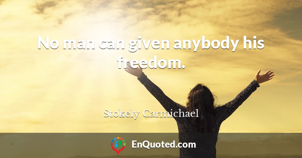 No man can given anybody his freedom.