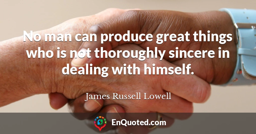 No man can produce great things who is not thoroughly sincere in dealing with himself.